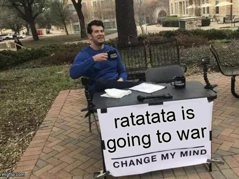 Change My Mind meme template captioned: ratatata is going to war
